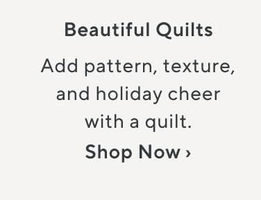Beautiful Quilts. Add pattern, texture, and holiday cheer with a quilt. Shop Now.